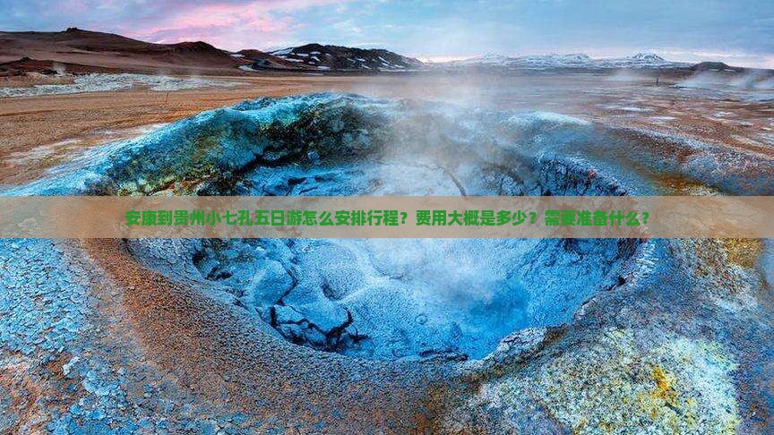 安康到贵州小七孔五日游怎么安排行程？费用大概是多少？需要准备什么？