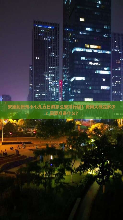 安康到贵州小七孔五日游怎么安排行程？费用大概是多少？需要准备什么？