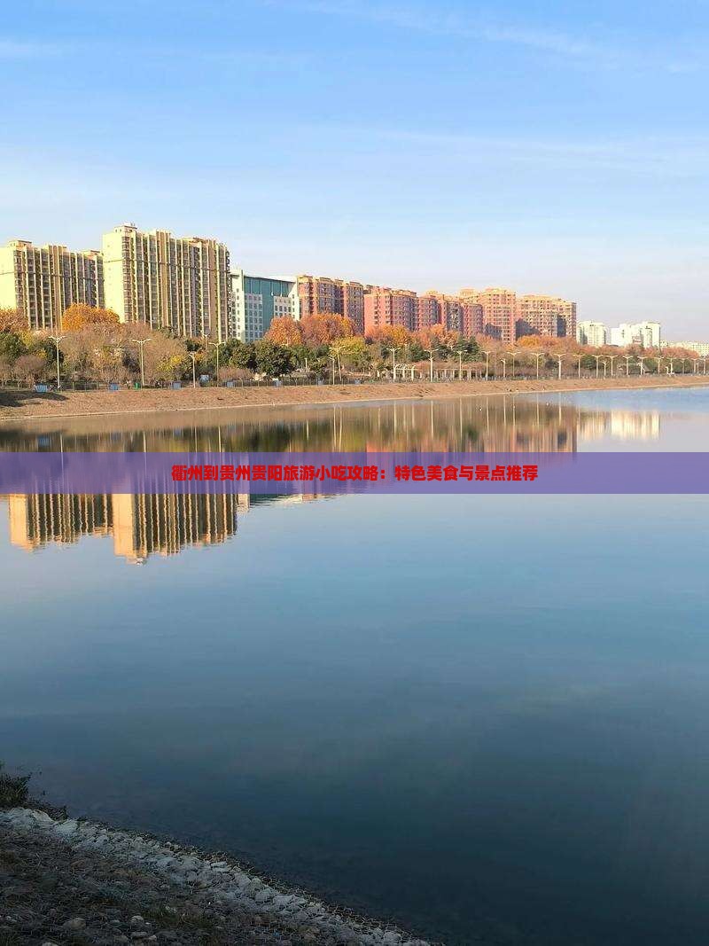 衢州到贵州贵阳旅游小吃攻略：特色美食与景点推荐