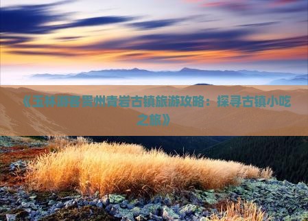 《玉林游客贵州青岩古镇旅游攻略：探寻古镇小吃之旅》