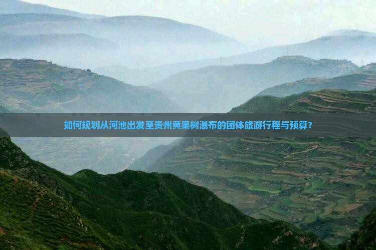 如何规划从河池出发至贵州黄果树瀑布的团体旅游行程与预算？