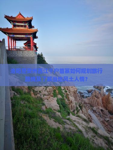 洛阳至贵州西江千户苗寨如何规划旅行路线及了解当地风土人情？