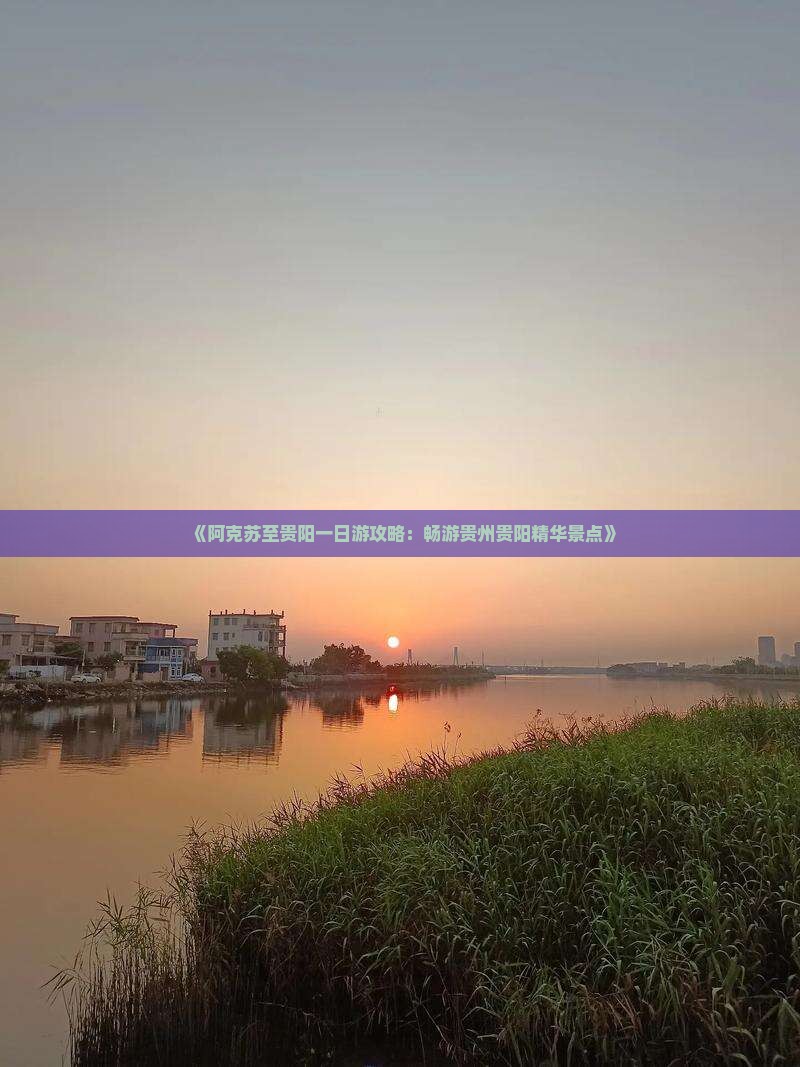《阿克苏至贵阳一日游攻略：畅游贵州贵阳精华景点》