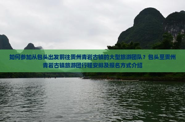 如何参加从包头出发前往贵州青岩古镇的大型旅游团队？包头至贵州青岩古镇旅游团行程安排及报名方式介绍