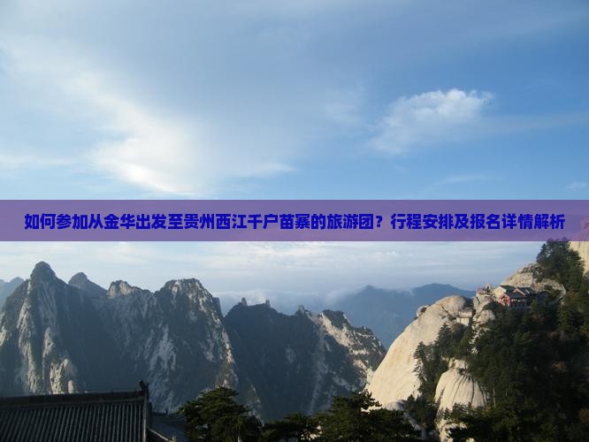 如何参加从金华出发至贵州西江千户苗寨的旅游团？行程安排及报名详情解析