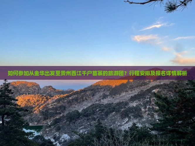 如何参加从金华出发至贵州西江千户苗寨的旅游团？行程安排及报名详情解析