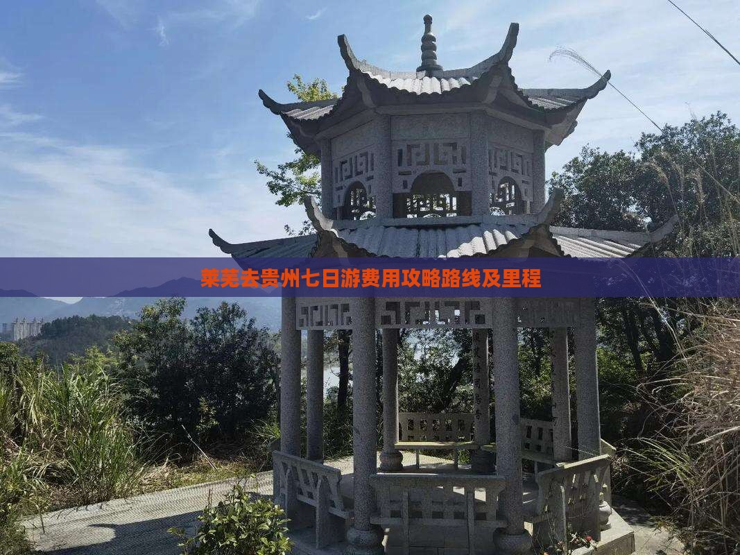 莱芜去贵州七日游费用攻略路线及里程