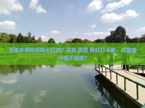 晋城去贵州贵阳七日游？高铁+露营+网红打卡地，这趟旅行值不值得？