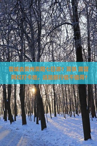 晋城去贵州贵阳七日游？高铁+露营+网红打卡地，这趟旅行值不值得？