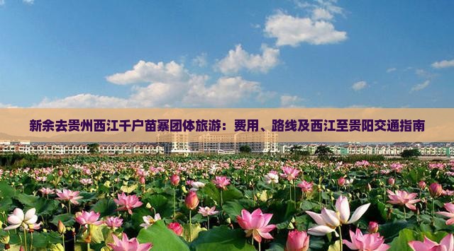 新余去贵州西江千户苗寨团体旅游：费用、路线及西江至贵阳交通指南