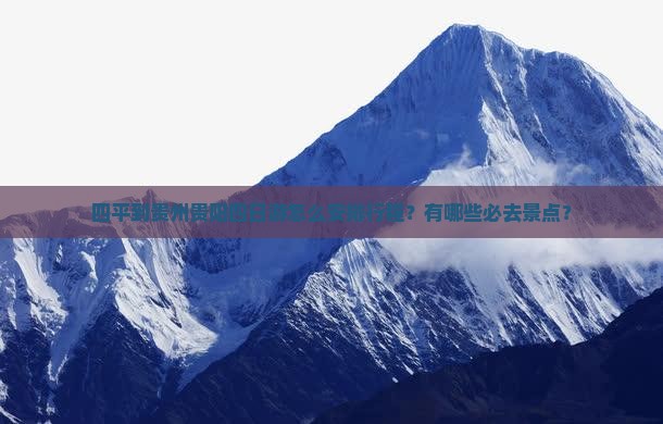四平到贵州贵阳四日游怎么安排行程？有哪些必去景点？