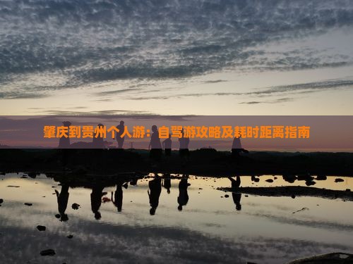 肇庆到贵州个人游：自驾游攻略及耗时距离指南