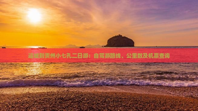 运城到贵州小七孔二日游：自驾游路线、公里数及机票查询
