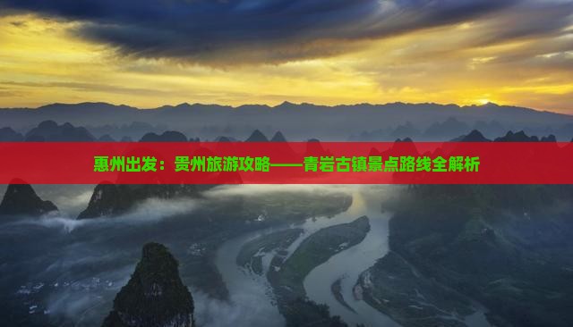 惠州出发：贵州旅游攻略——青岩古镇景点路线全解析