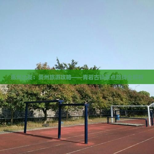 惠州出发：贵州旅游攻略——青岩古镇景点路线全解析