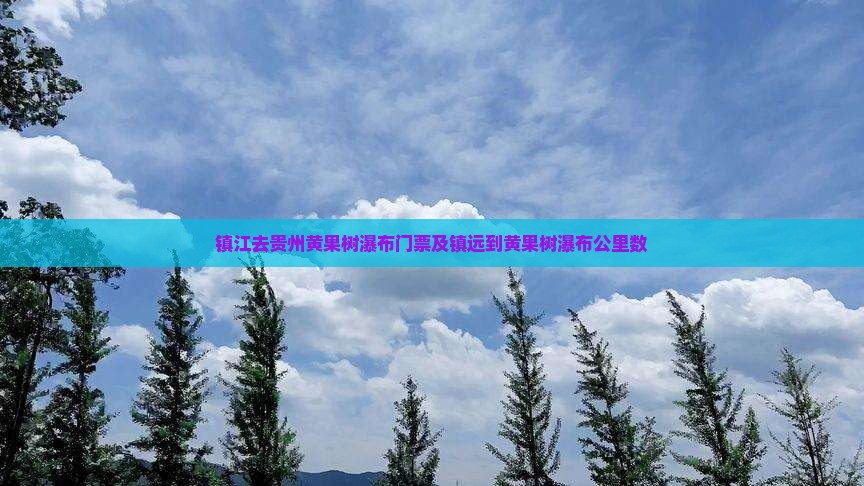 镇江去贵州黄果树瀑布门票及镇远到黄果树瀑布公里数