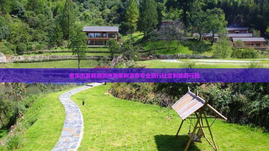 金华出发畅游贵州黄果树瀑布专业旅行社定制旅游行程
