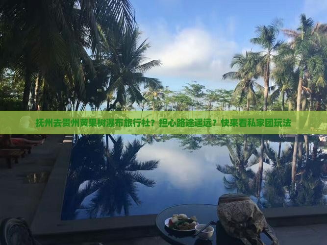 抚州去贵州黄果树瀑布旅行社？担心路途遥远？快来看私家团玩法