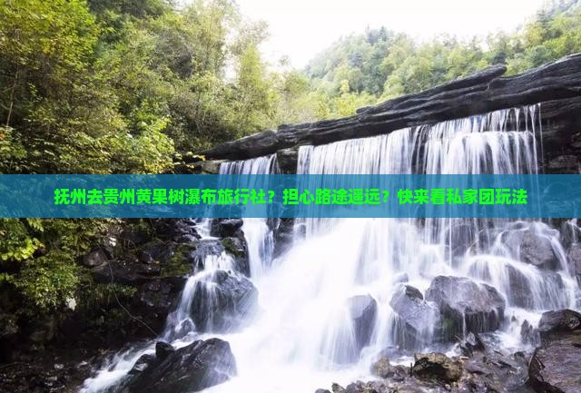 抚州去贵州黄果树瀑布旅行社？担心路途遥远？快来看私家团玩法