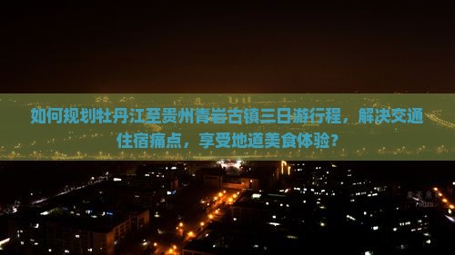 如何规划牡丹江至贵州青岩古镇三日游行程，解决交通住宿痛点，享受地道美食体验？