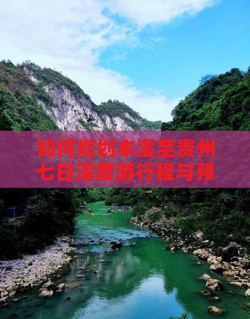如何规划本溪至贵州七日深度游行程与预算？