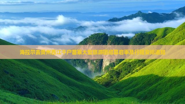 海拉尔去贵州西江千户苗寨大型旅游团招募启事及行程安排通知