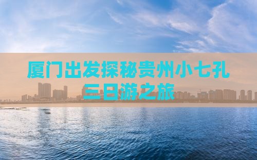 厦门出发探秘贵州小七孔三日游之旅