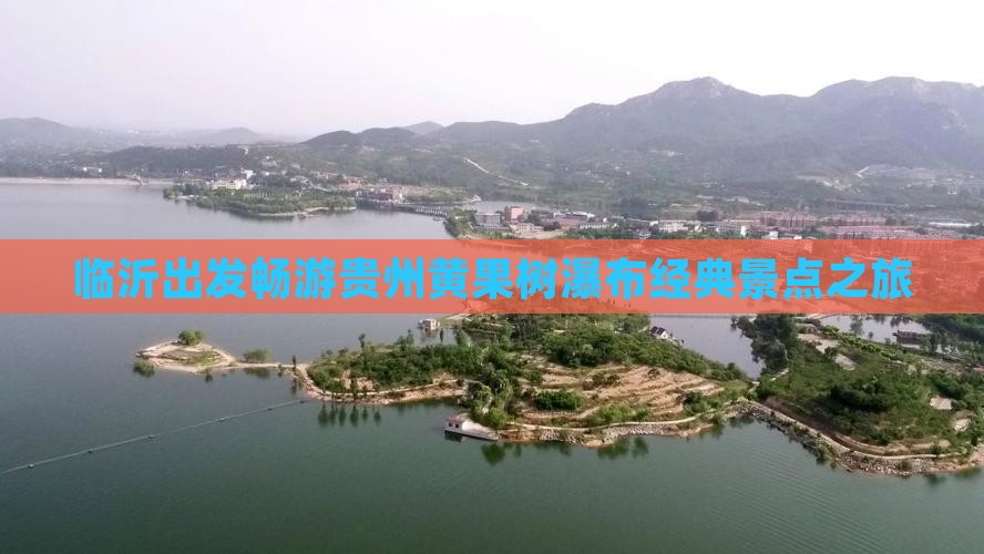 临沂出发畅游贵州黄果树瀑布经典景点之旅