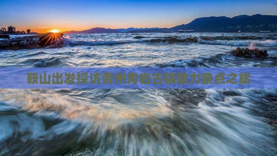 鞍山出发探访贵州青岩古镇魅力景点之旅