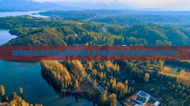 如何规划宜宾至贵州青岩古镇自由行路犀避开旅游高峰实现深度游？