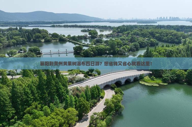 襄阳到贵州黄果树瀑布四日游？想省钱又省心就看这里！
