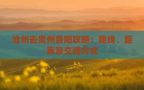 沧州去贵州贵阳攻略：路线、距离及交通方式