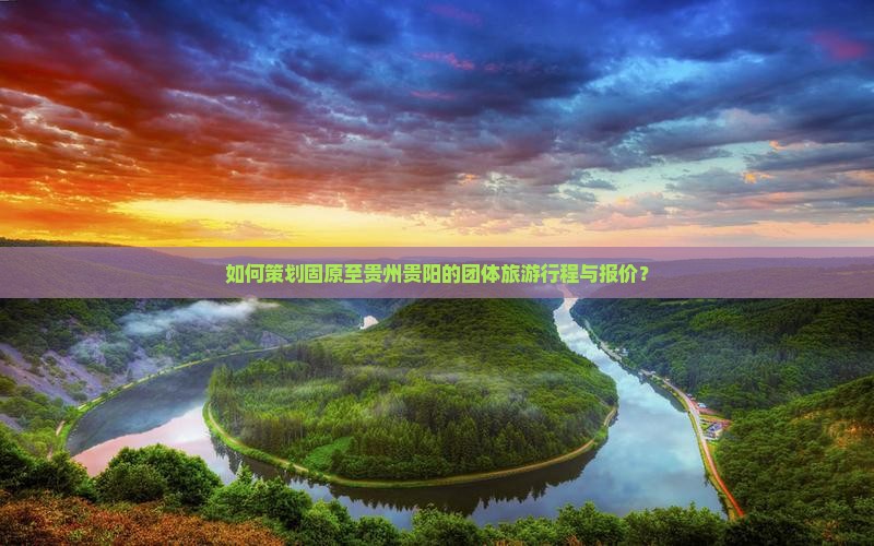 如何策划固原至贵州贵阳的团体旅游行程与报价？