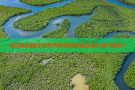 如何策划固原至贵州贵阳的团体旅游行程与报价？