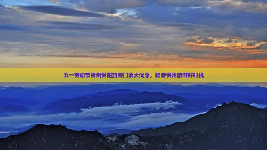 五一劳动节贵州贵阳旅游门票大优惠，畅游贵州旅游好时机