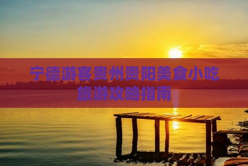 宁德游客贵州贵阳美食小吃旅游攻略指南
