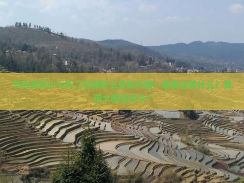 节去贵州小七孔二日游怎么安排行程？需要注意什么？费用大概是多少？