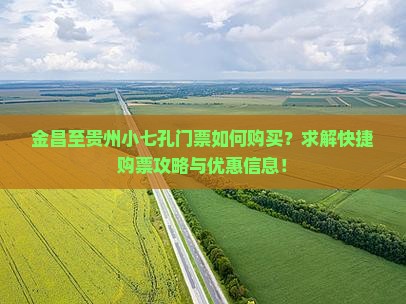 金昌至贵州小七孔门票如何购买？求解快捷购票攻略与优惠信息！