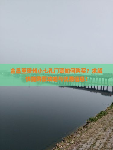 金昌至贵州小七孔门票如何购买？求解快捷购票攻略与优惠信息！