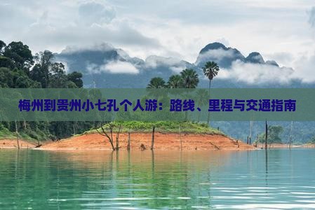 梅州到贵州小七孔个人游：路线、里程与交通指南