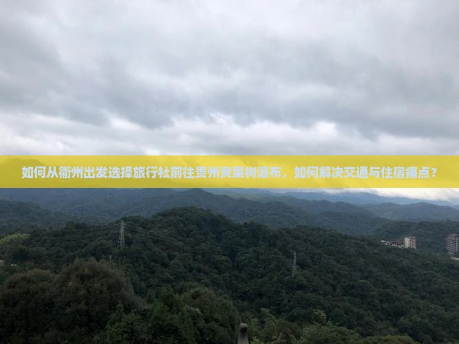 如何从衢州出发选择旅行社前往贵州黄果树瀑布，如何解决交通与住宿痛点？