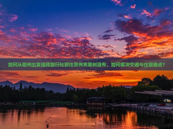 如何从衢州出发选择旅行社前往贵州黄果树瀑布，如何解决交通与住宿痛点？