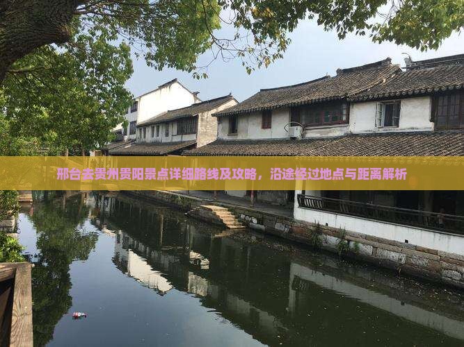 邢台去贵州贵阳景点详细路线及攻略，沿途经过地点与距离解析