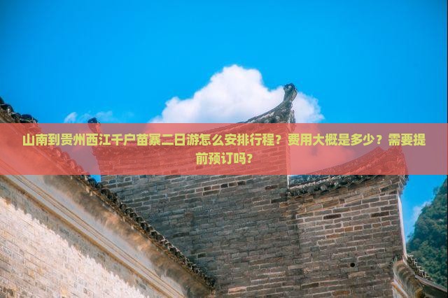 山南到贵州西江千户苗寨二日游怎么安排行程？费用大概是多少？需要提前预订吗？