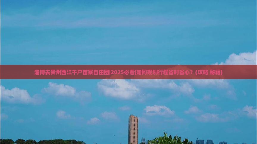 淄博去贵州西江千户苗寨自由团