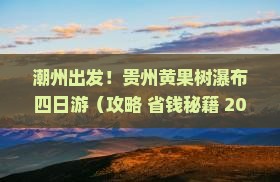 潮州去贵州黄果树瀑布四日游