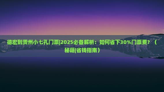 德宏到贵州小七孔门票
