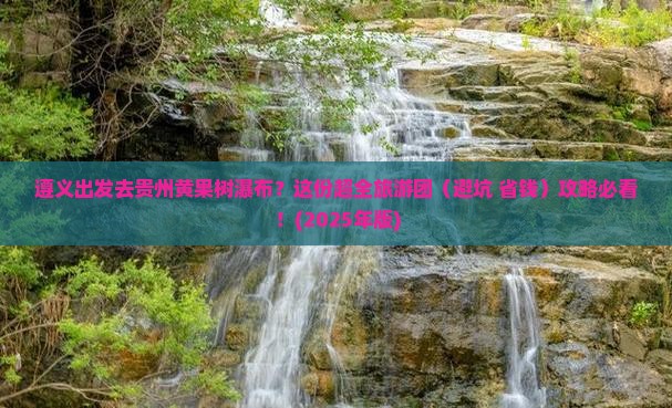 遵义到贵州黄果树瀑布大型旅游团