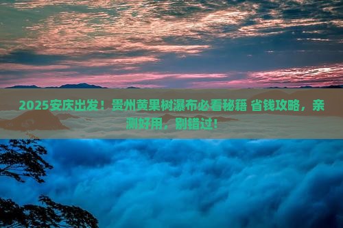 安庆去贵州黄果树瀑布必去地