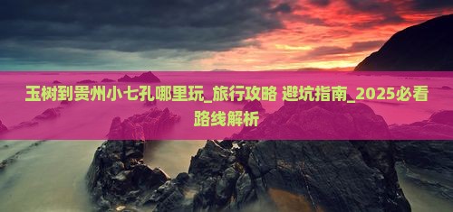 玉树到贵州小七孔哪里玩